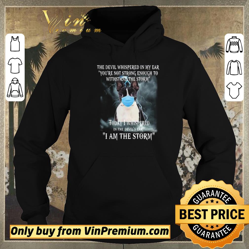 Nice Boston Terrier Mask The Devil Whispered In My Ear Youre Not Strong Enough To Withstand The Storm shirt sweater e6020e1e nice boston terrier mask the devil whispered in my ear youre not strong enough to withstand the storm shirt sweater 4 - Nice Boston Terrier Mask The Devil Whispered In My Ear Youre Not Strong Enough To Withstand The Storm shirt sweater