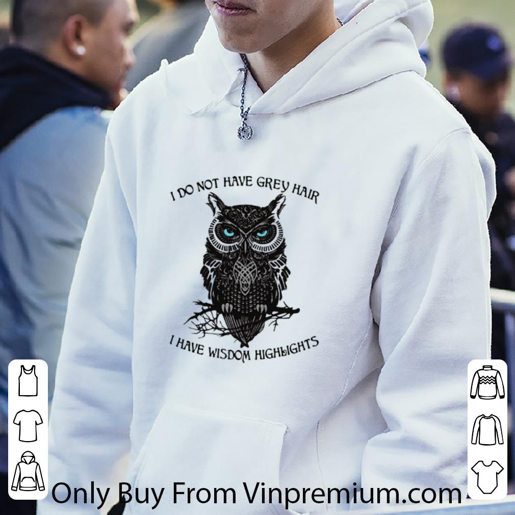 edcd97e6 nice i do not have grey hair i have wisdom highlights owl shirt 4 - Nice I Do Not Have Grey Hair I Have Wisdom Highlights Owl shirt