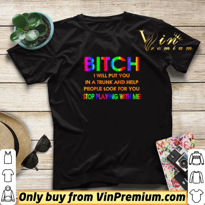fb8a1666 lgbt bitch i will put you in a trunk and help people look for you stop playing with me shirt sweater 4 - LGBT Bitch I will put you in a trunk and help people look for you stop playing with me shirt sweater