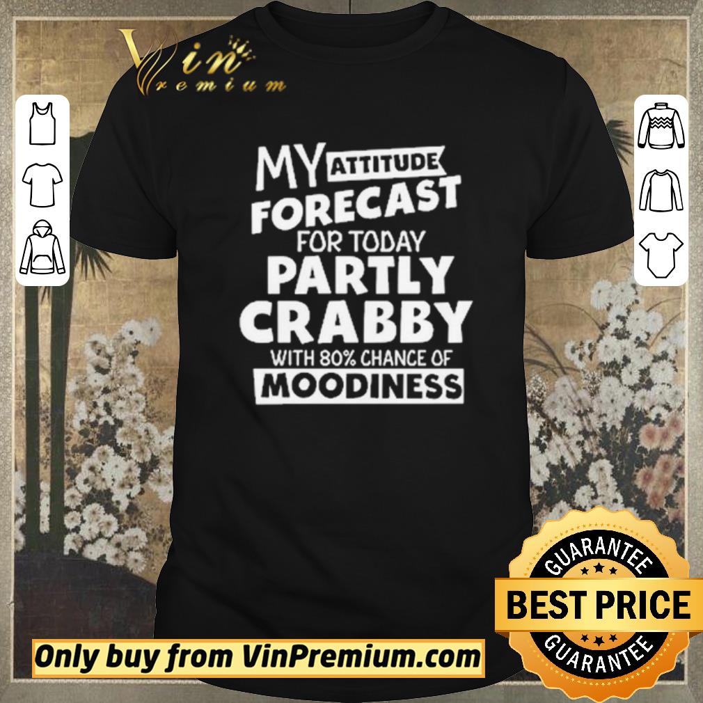 Funny My attitude forecast for today party crabby with 80′ chance of moodiness shirt sweater