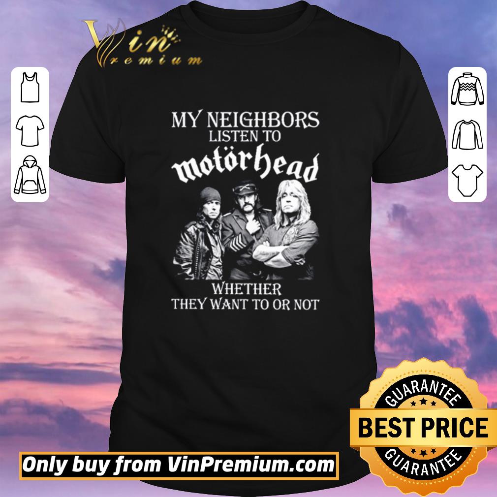 Awesome My neighbors listen to MotorHead whether they want to or not shirt sweater