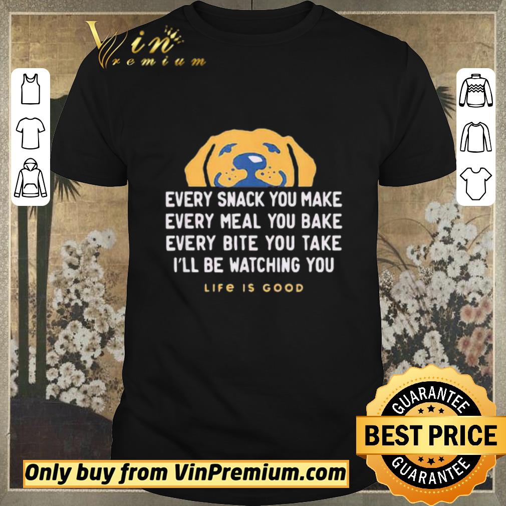 Top Dog every snack you make every meal you bake every bite you take i’ll be watching you life is good shirt sweater