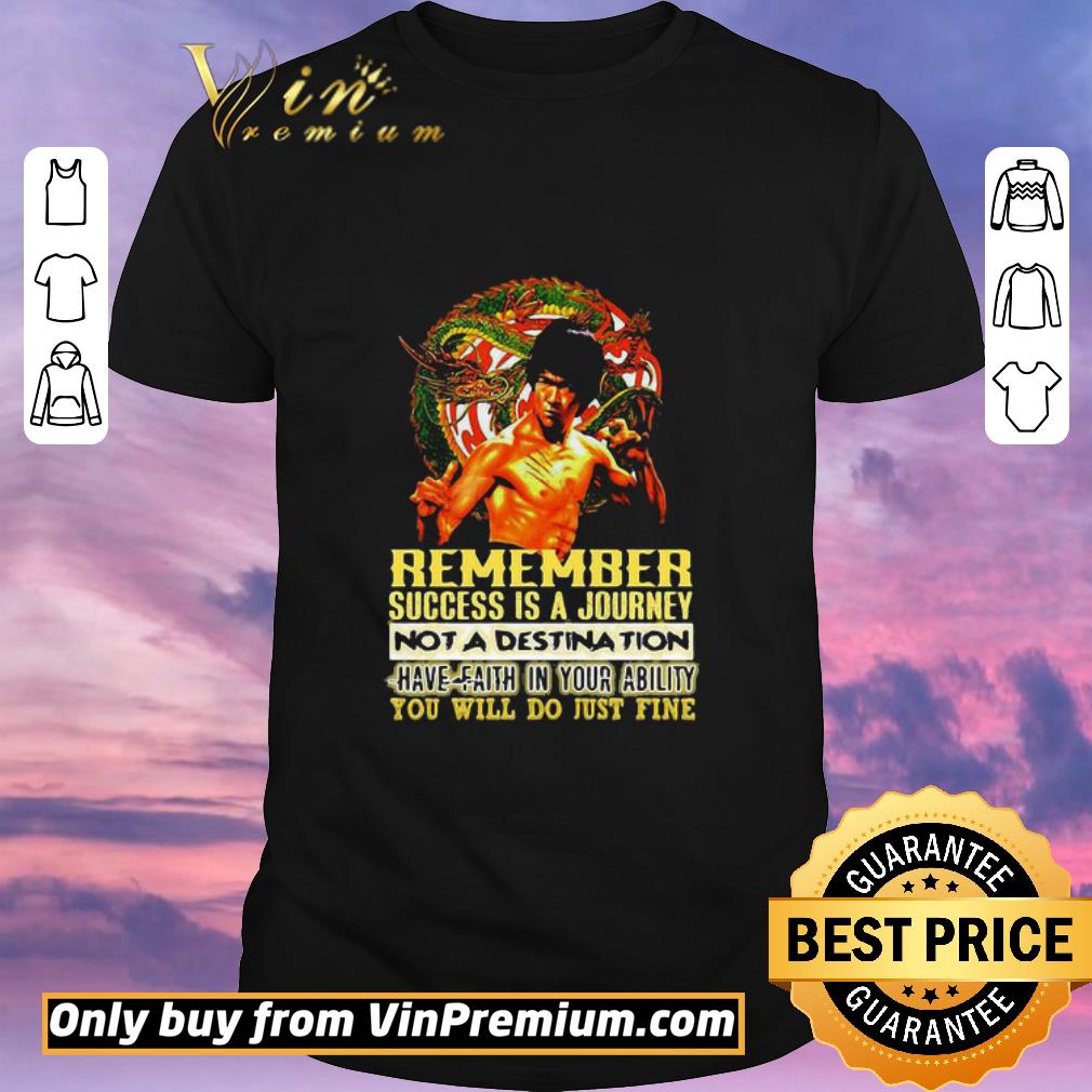 Original Bruce lee remember success is a journey not a destination have faith in your ability you will do just fine shirt sweater