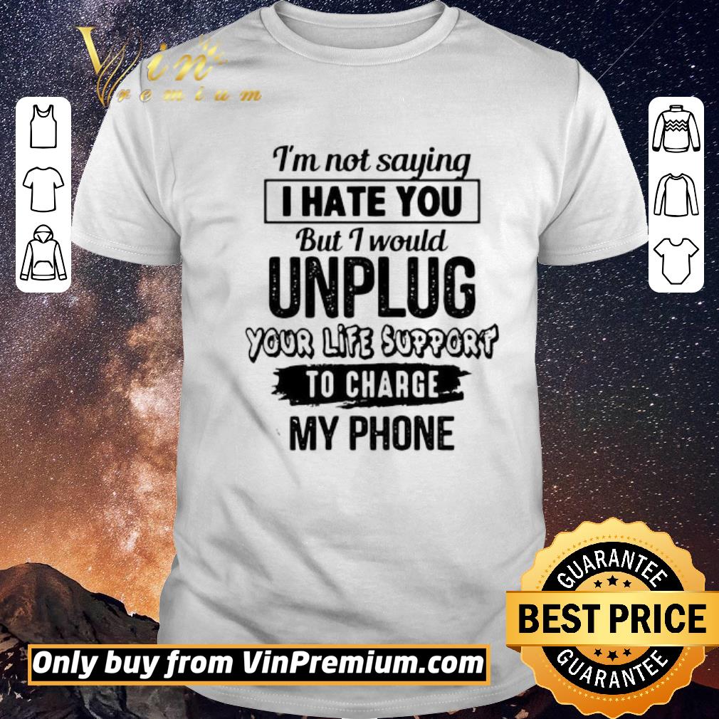 Awesome I’m Not Saying I Hate You But I Would Unplug You Like Support To Charge My Phone shirt sweater