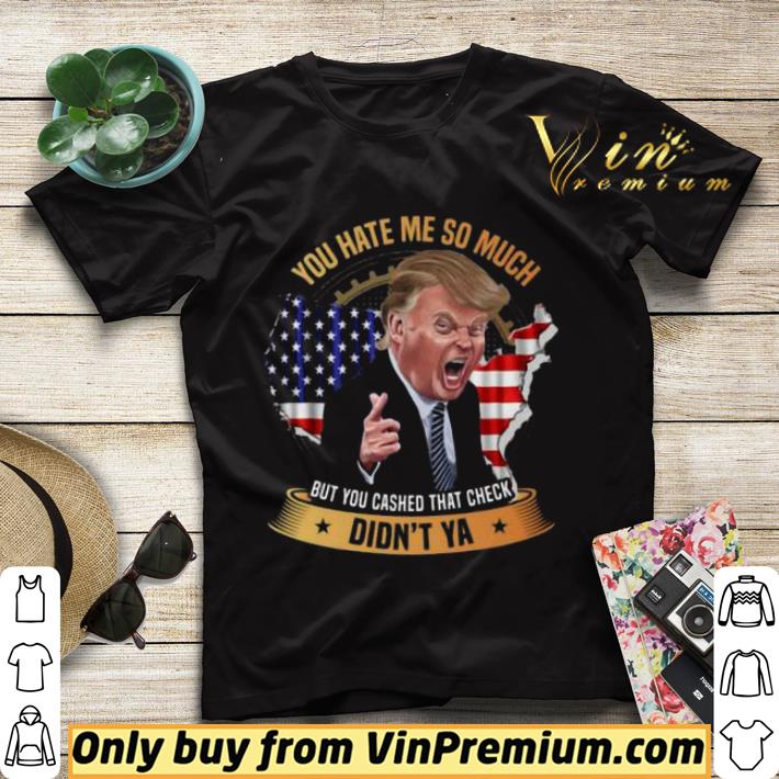 You Hate Me So Much But You Cashed That Check Didn’t Ya Funny Trump Saying shirt sweater 23a23a71 you hate me so much but you cashed that check didn t ya funny trump saying shirt sweater 4 - You Hate Me So Much But You Cashed That Check Didn’t Ya Funny Trump Saying shirt sweater