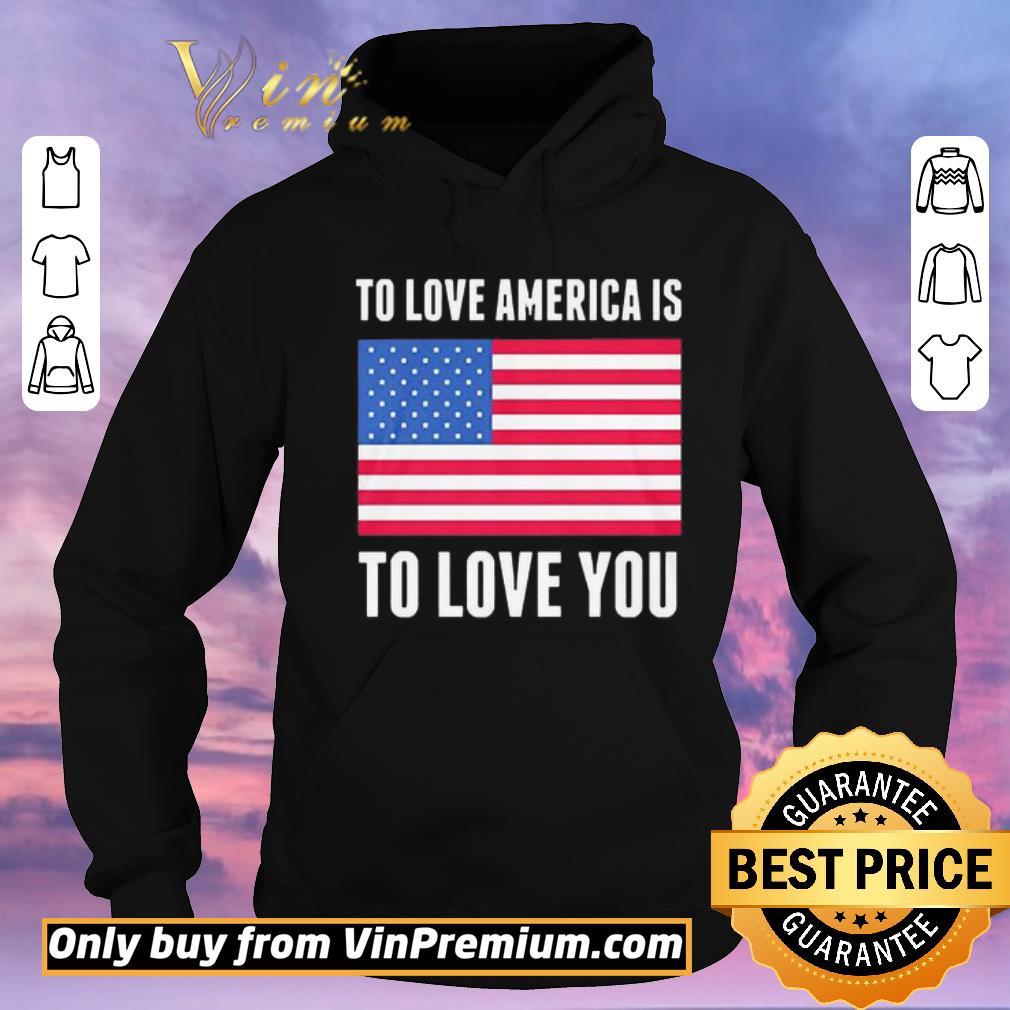 Funny To love America is to love you Flag shirt sweater 293eab7f funny to love america is to love you flag shirt sweater 4 - Funny To love America is to love you Flag shirt sweater