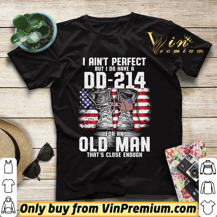 I ain’t perfect but I do have a DD-214 for an old man that’s close enough veteran shirt 2ad2a1ae i ain t perfect but i do have a dd 214 for an old man that s close enough veteran shirt 4 - I ain’t perfect but I do have a DD-214 for an old man that’s close enough veteran shirt