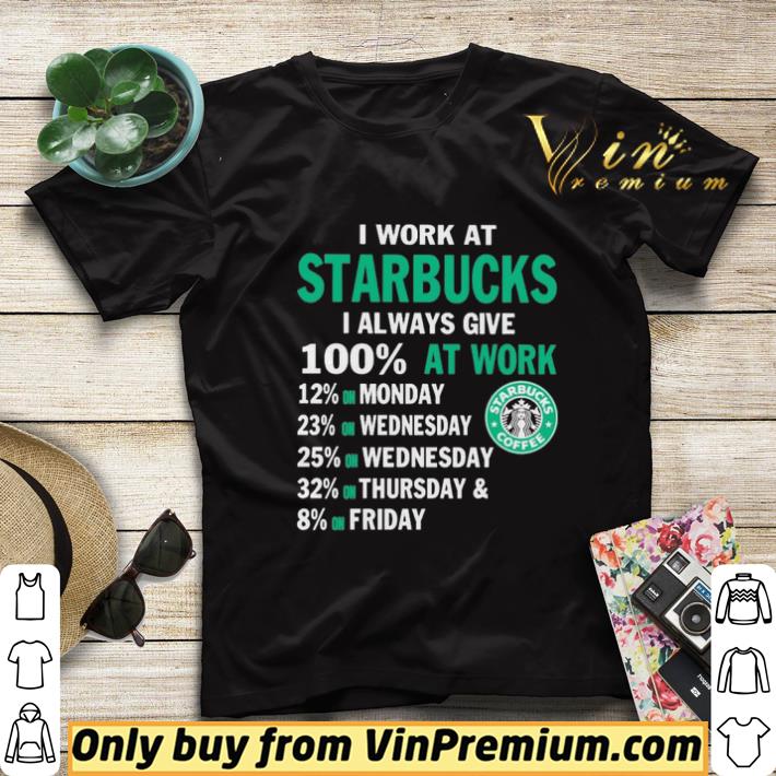 2ae0546f i work at starbucks i always give 100 at work shirt sweater 4 - I work at Starbucks i always give 100 at work shirt sweater
