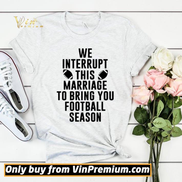 2c2e5a7c we interrupt this marriage to bring you football season shirt sweater 4 - We Interrupt This Marriage To Bring You Football Season shirt sweater