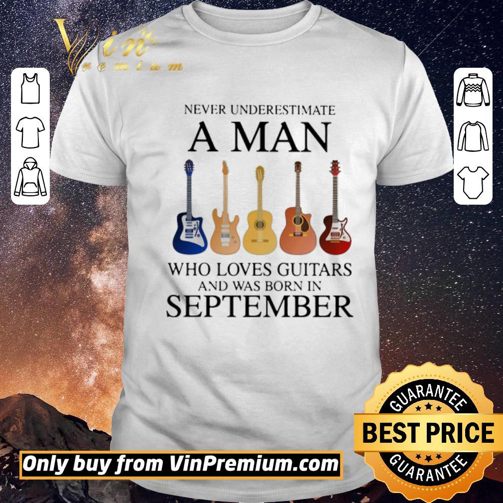 Original Never underestimate a man who loves guitars and was born in september shirt sweater