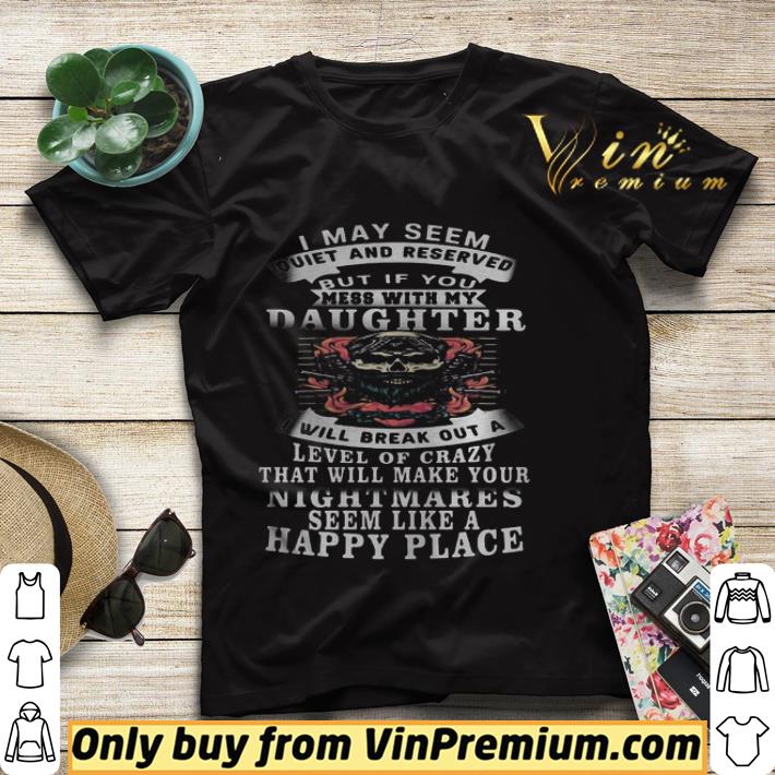304695bb skull i may seem quiet and reserved but if you mess with my daughter i will break out a level of cr shirt 4 - Skull i may seem quiet and reserved but if you mess with my daughter i will break out a level of cr shirt