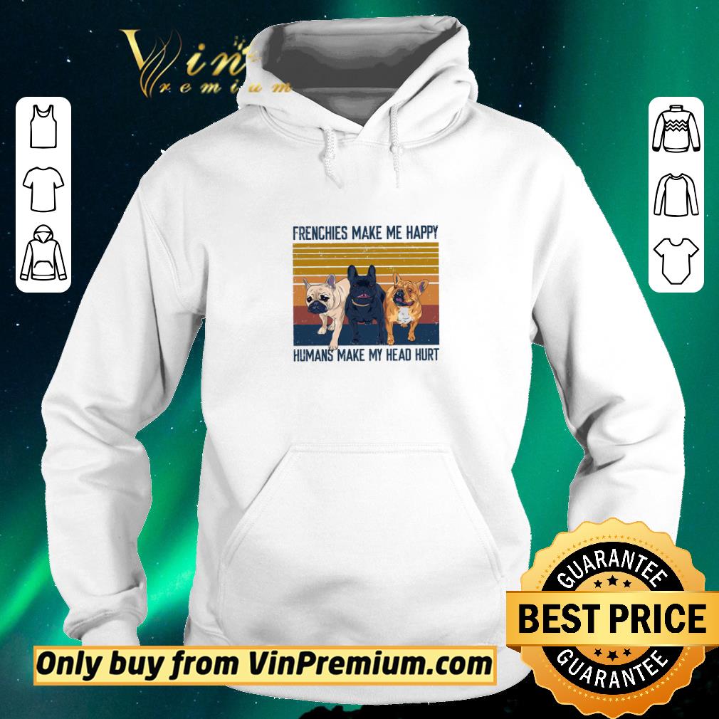 Nice Bulldog Frenchies Make Me Happy Humans Make My Heard Hurt Vintage shirt sweater 32c2f67d nice bulldog frenchies make me happy humans make my heard hurt vintage shirt sweater 4 - Nice Bulldog Frenchies Make Me Happy Humans Make My Heard Hurt Vintage shirt sweater