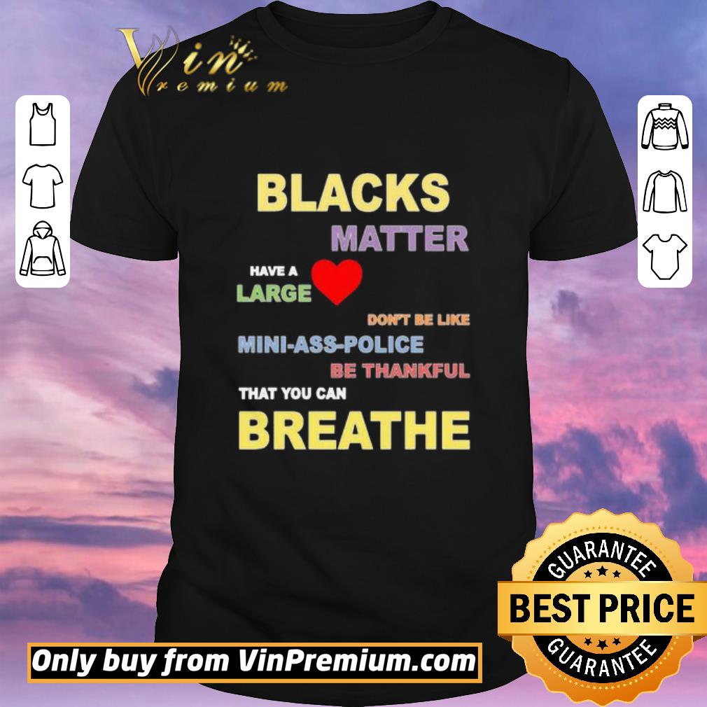 Nice Blacks Matter have a large don’t be like mini ass police be thankful that you can breathe shirt sweater
