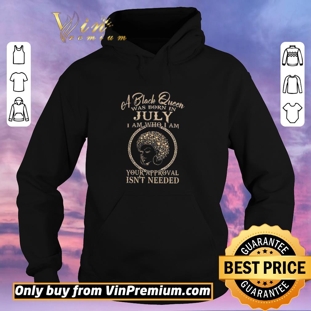 Nice A Black Queen Was Born In July I Am Who I Am Your Approval Isn't Needed shirt 39e1453d nice a black queen was born in july i am who i am your approval isn t needed shirt 4 - Nice A Black Queen Was Born In July I Am Who I Am Your Approval Isn't Needed shirt