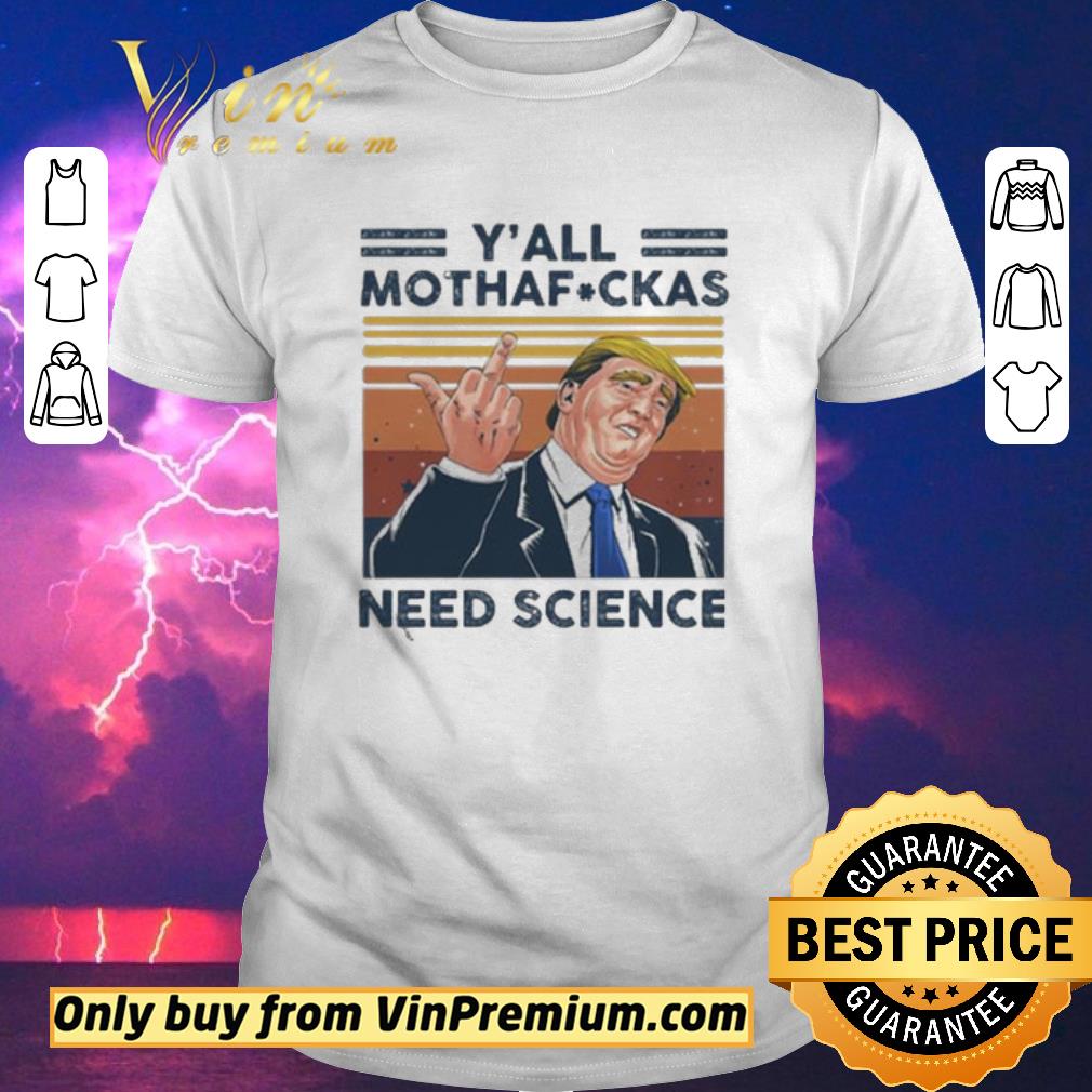 Awesome Donald Trump Y’all mothafuckas need science vintage shirt