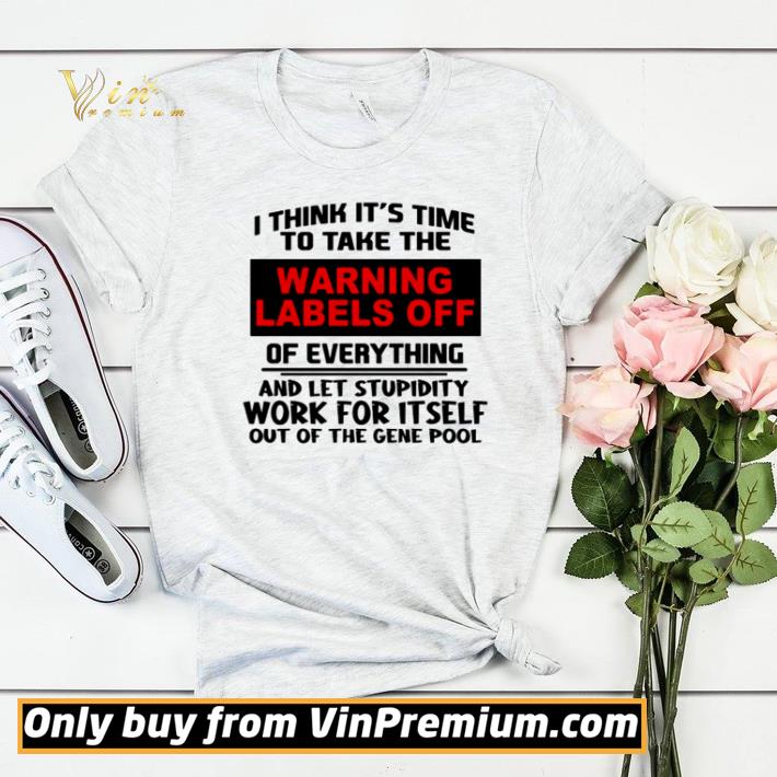 I think it’s time to take the warning lables off of everything and let stupidity work for itself out of the gene pool shirt sweater 4426f674 i think it s time to take the warning lables off of everything and let stupidity work for itself out of the gene pool shirt sweater 4 - I think it’s time to take the warning lables off of everything and let stupidity work for itself out of the gene pool shirt sweater