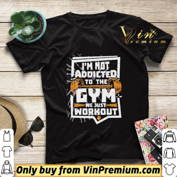 49df8985 i m not addicted to the gym we just workout weight lifting shirt sweater 4 - I’m not addicted to the gym we just workout weight lifting shirt sweater
