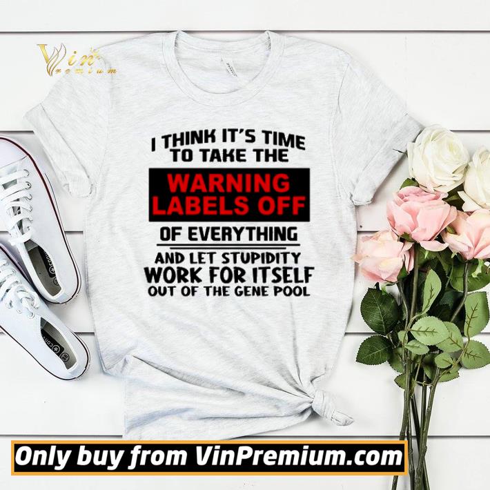 4a6f85bf i think it s time to take the warning labels off of everything and let stupidity work for itself work for itself out of the gene pool shirt sweater 4 - I think it’s time to take the warning labels off of everything and let stupidity work for itself work for itself out of the gene pool shirt sweater