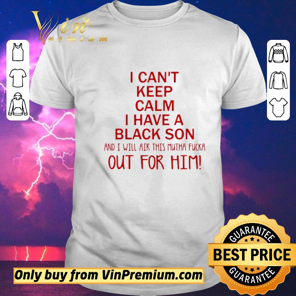 Hot I cant keep calm I have a black son and I will air this mutha fucka shirt sweater