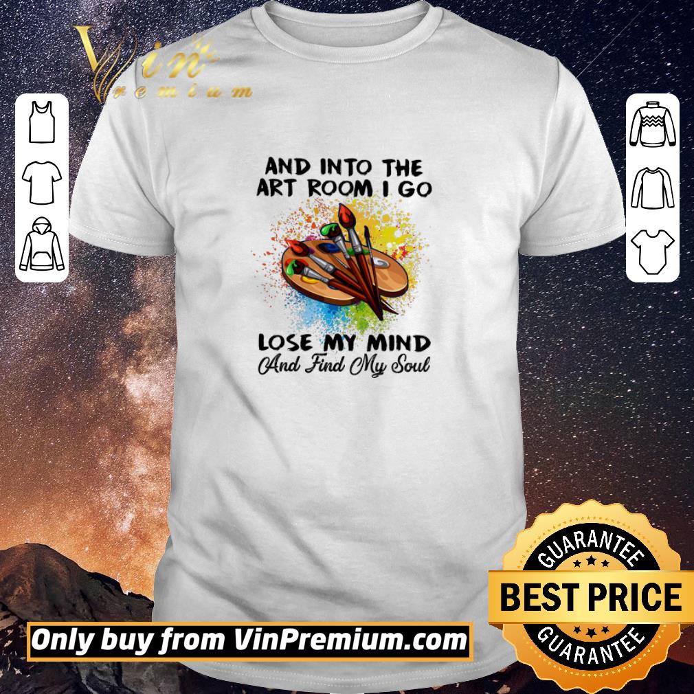 Awesome Art And Into The Art Room I Go Lose My Mind And Find My Soul shirt sweater