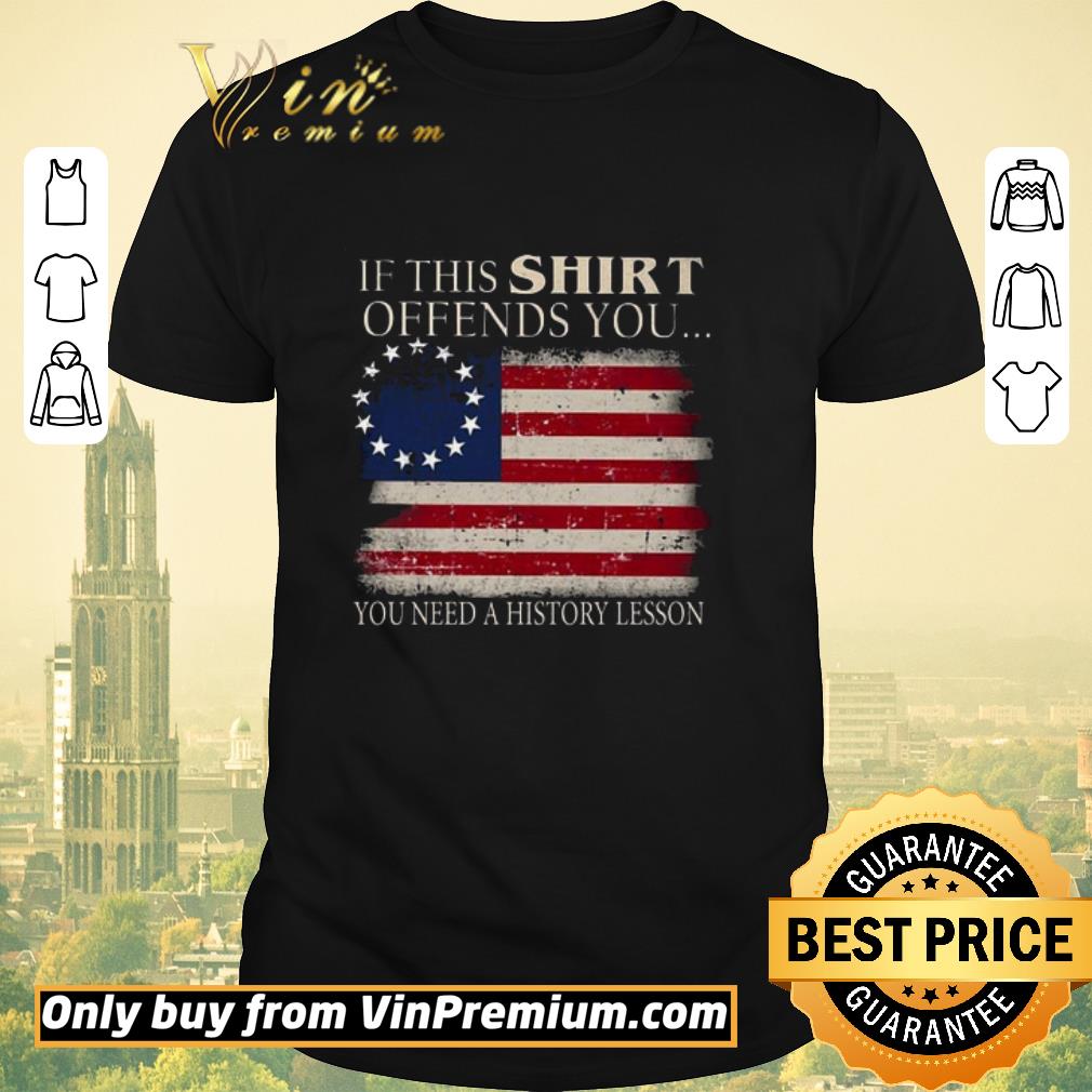 Original If This Offends You You Need A History Lesson Betsy Ross Flag shirt sweater