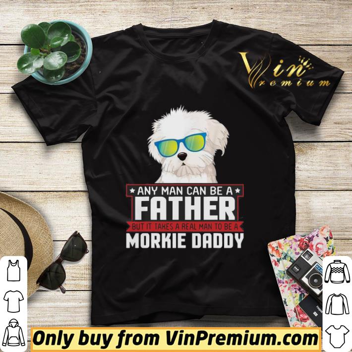 610274bc any man can be a father real man to be a morkie dog daddy shirt sweater 4 - Any Man Can Be A Father Real Man To Be A Morkie Dog Daddy shirt sweater