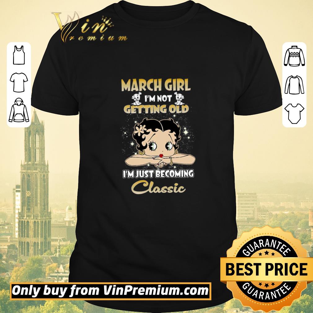 Funny Betty Boop March Girl I’m Not Getting Old I’m Just Becoming Classic shirt sweater