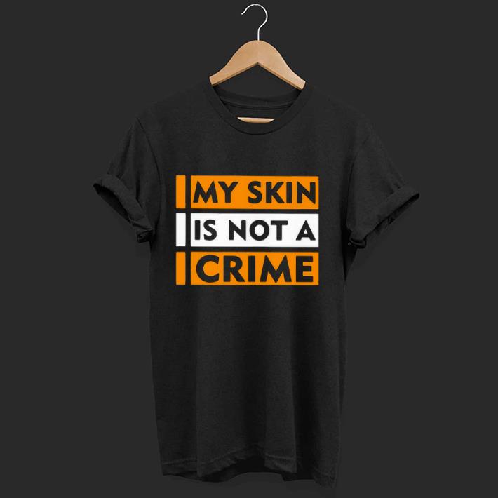 Original My Skin Is Not A Crime Shirt