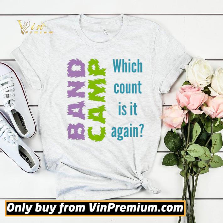 6bc65c69 band camp which count is it again shirt 4 - Band Camp which count is it again shirt