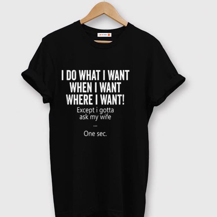 Awesome I Do What I Want When I Want Where I Want Except I Gotta Ask My Wife One Sec Shirt