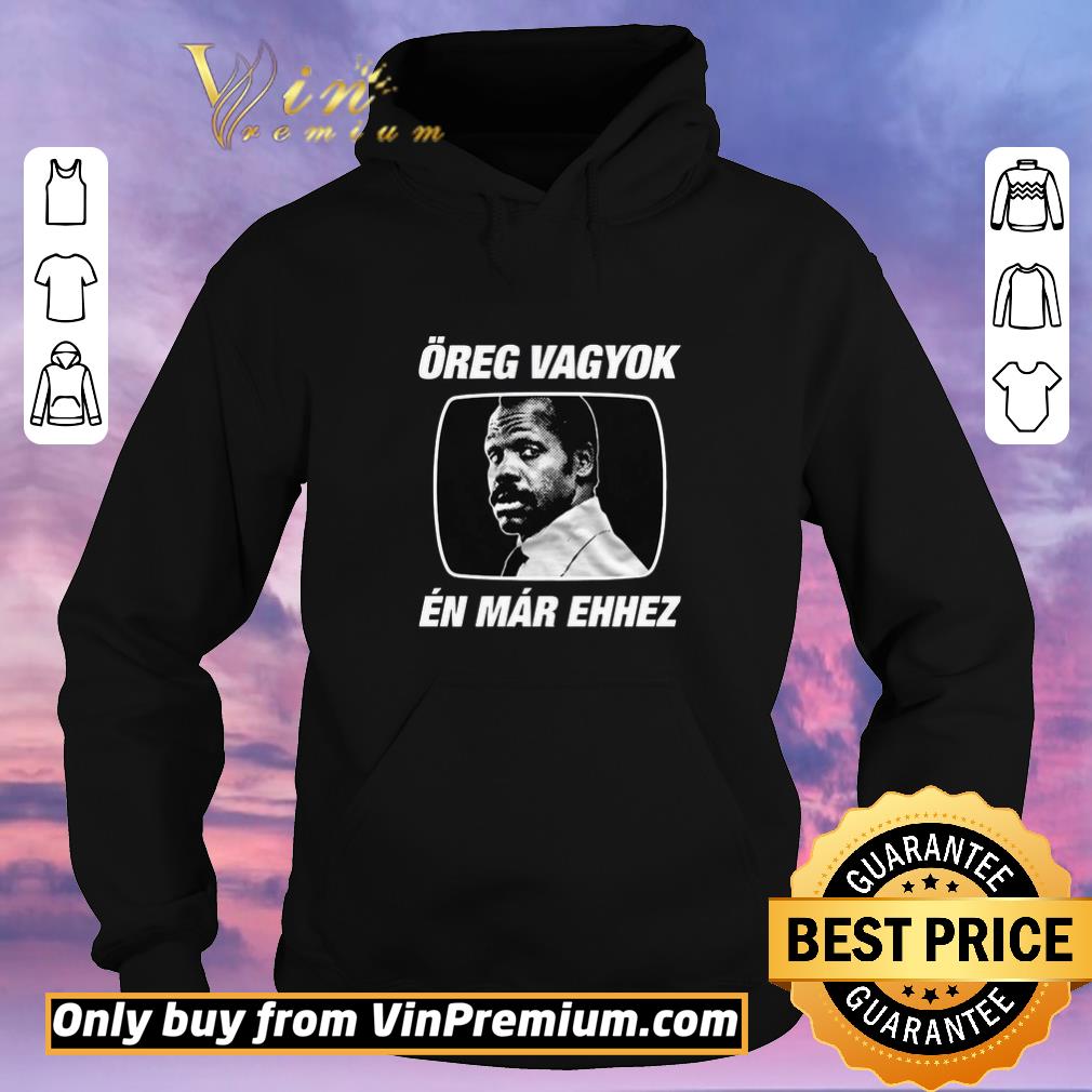 71912ebe awesome Öreg vagyok én már ehhez shirt sweater 4 - Awesome Öreg vagyok én már ehhez shirt sweater