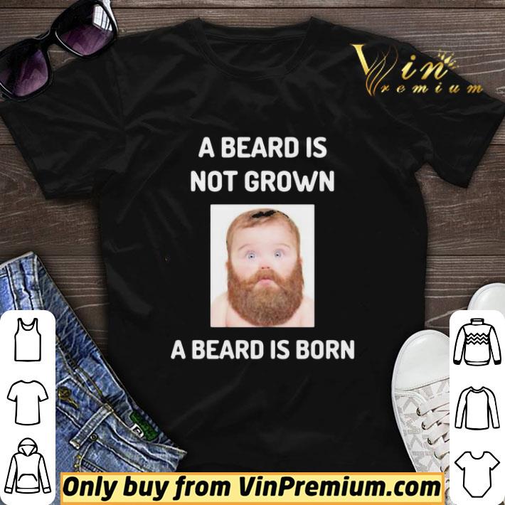A beard is not grown a beard is born shirt sweater