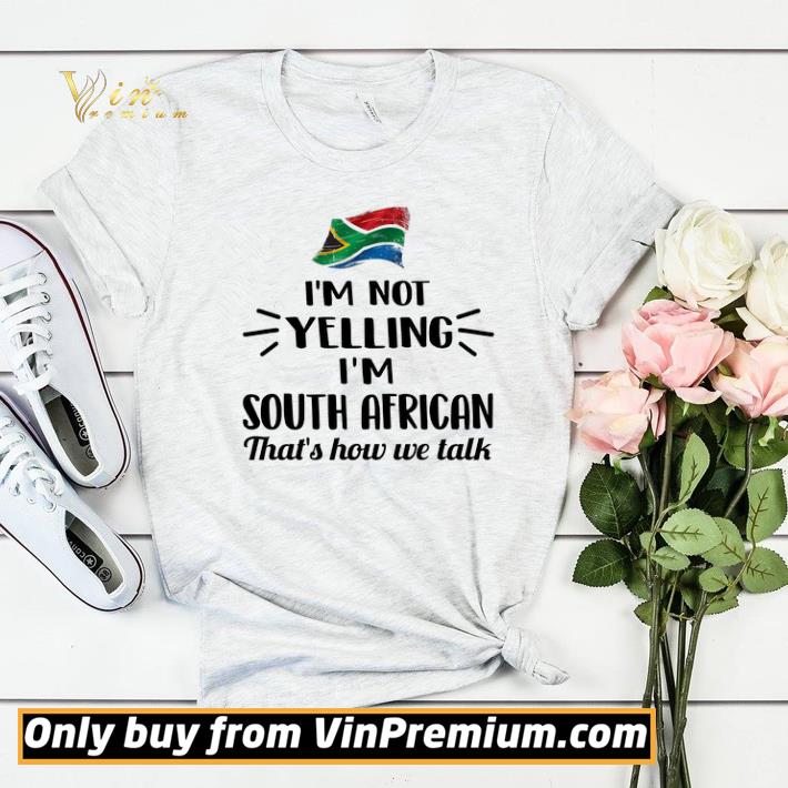 I'm Not Yelling I'm South African That's How We Talk shirt 76f5a155 i m not yelling i m south african that s how we talk shirt 4 - I'm Not Yelling I'm South African That's How We Talk shirt