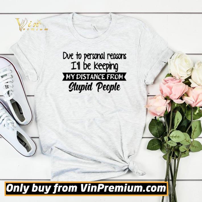 Due to personal reasons I’ll be keeping my distance from stupid people shirt sweater 7b59fafe due to personal reasons i ll be keeping my distance from stupid people shirt sweater 4 - Due to personal reasons I’ll be keeping my distance from stupid people shirt sweater