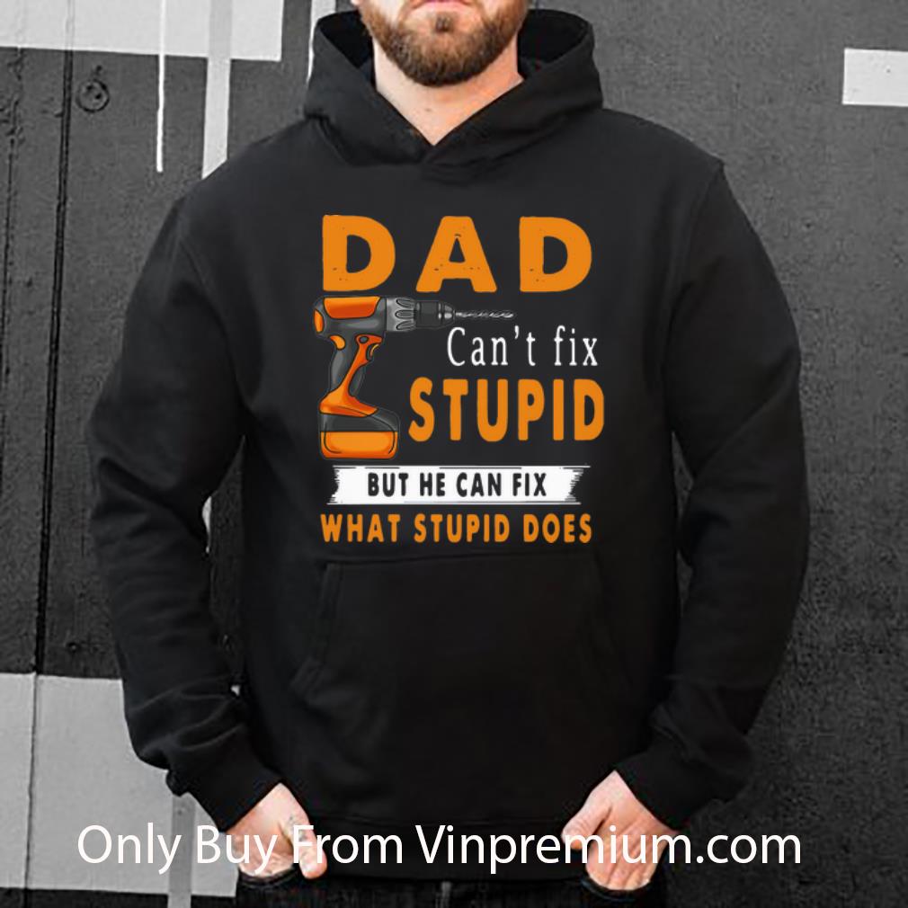 7b8f2a3e original dad can t fix stupid but he can fix what stupid does shirt 4 - Original Dad Can't Fix Stupid But He Can Fix What Stupid Does shirt