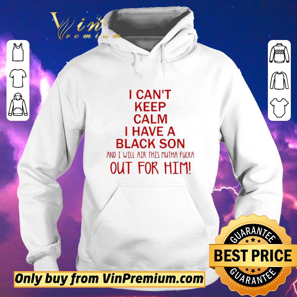 Hot I cant keep calm I have a black son and I will air this mutha fucka shirt sweater 80146d83 hot i cant keep calm i have a black son and i will air this mutha fucka shirt sweater 4 - Hot I cant keep calm I have a black son and I will air this mutha fucka shirt sweater