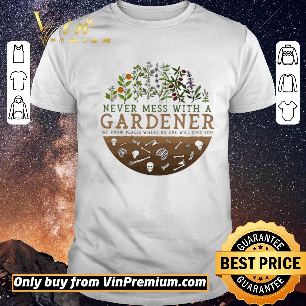 Premium Never mess with a gardener we know places where no one will find you shirt sweater