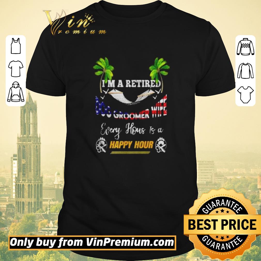 Premium Im a retired dog groomer wife every house is a happy hour shirt sweater