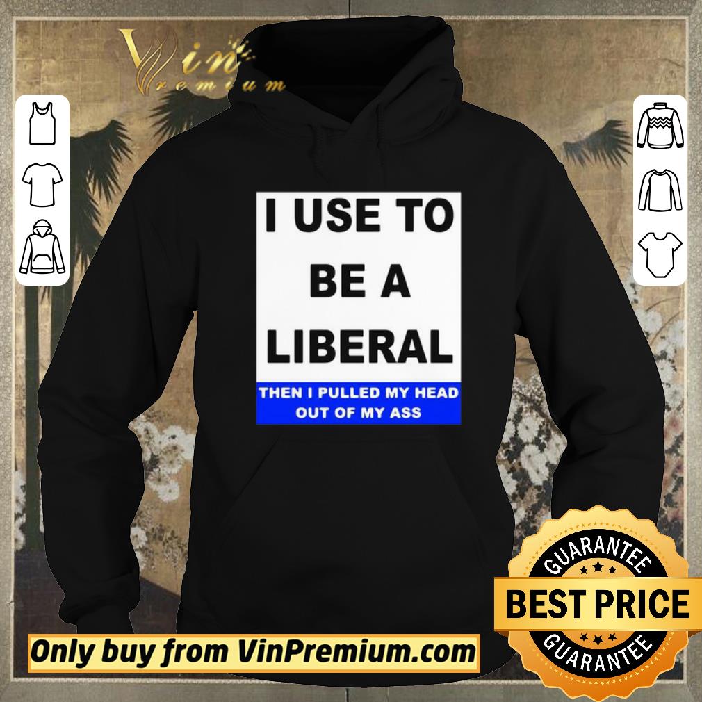 92b4731f nice i use to be a liberal then i pulled my head out of my ass shirt sweater 4 - Nice I Use To Be A Liberal Then I Pulled My Head Out Of My Ass shirt sweater