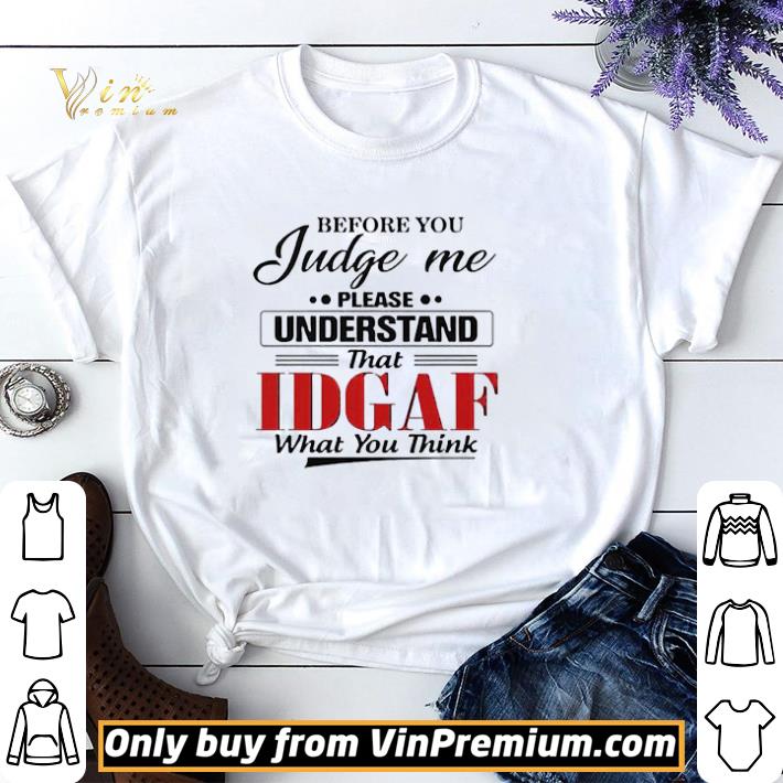 Before You Judge Me Please Understand That IDGAF shirt sweater