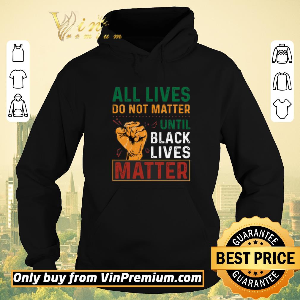 Hot All Lives Do Not Matter Until Black Lives Matter shirt sweater 94923e06 hot all lives do not matter until black lives matter shirt sweater 4 - Hot All Lives Do Not Matter Until Black Lives Matter shirt sweater
