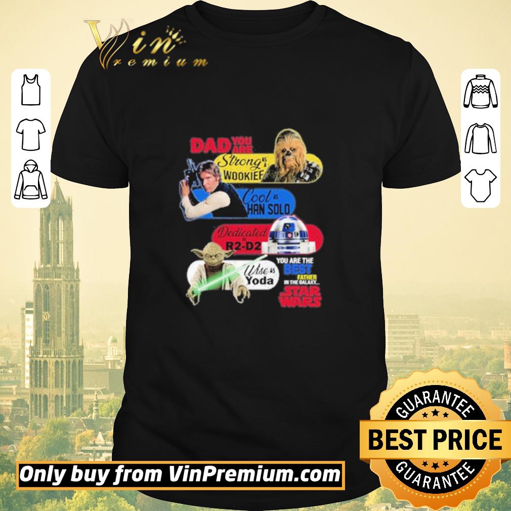 Original Dad you are strong as a Wookief Cool as Han Solo Dedicated as R2 D2 Wise as Yoda you are the best father in the Galaxy Star Wars shirt sweater