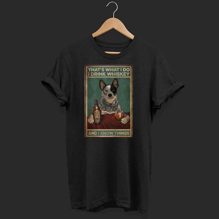 Top Cattle Dog That’s What I Do I Drink Whiskey And I Know Things.png Shirt