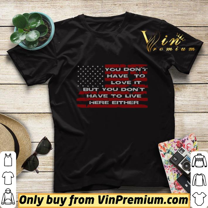 9890f250 you don t have to love it but you don t have to live here either american flag shirt sweater 4 - You Don’t Have To Love It But You Don’t Have To Live Here Either American Flag shirt sweater