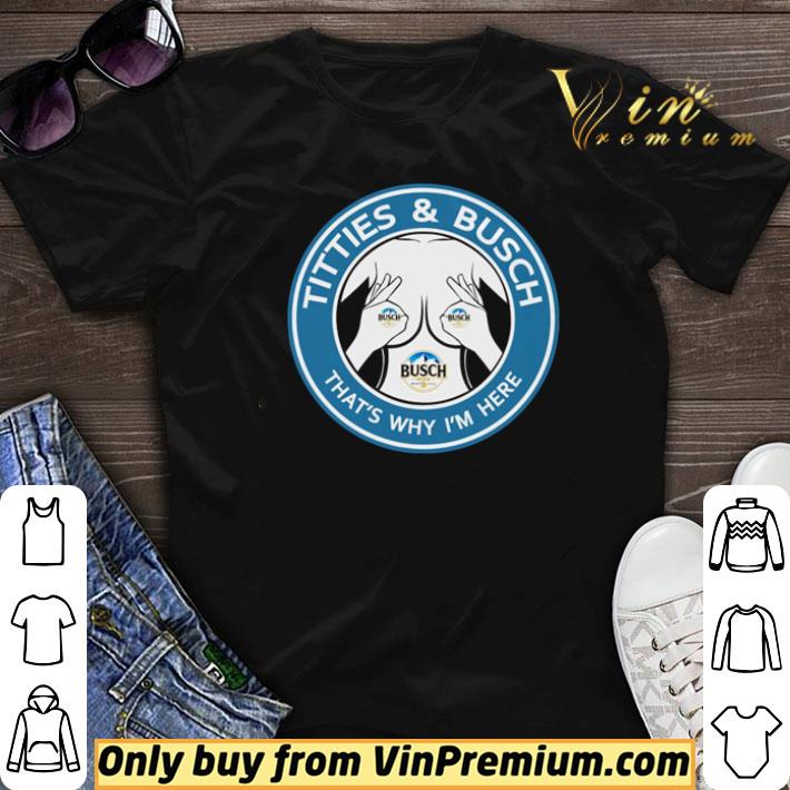Busch Light titties and busch that’s why I’m here shirt