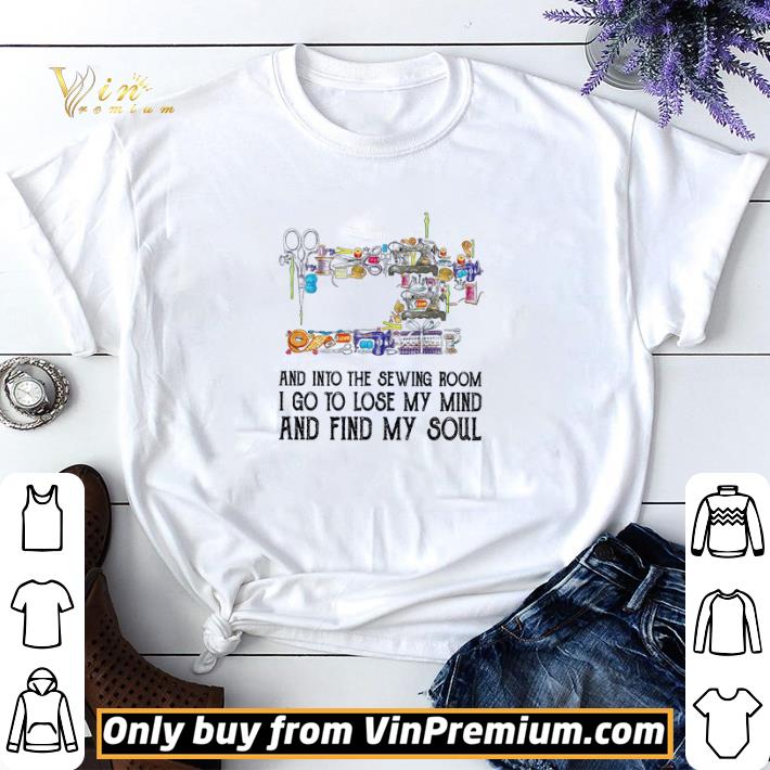 And Into The Sewing Room I Go To Lose My Mind And Find My Soul shirt sweater