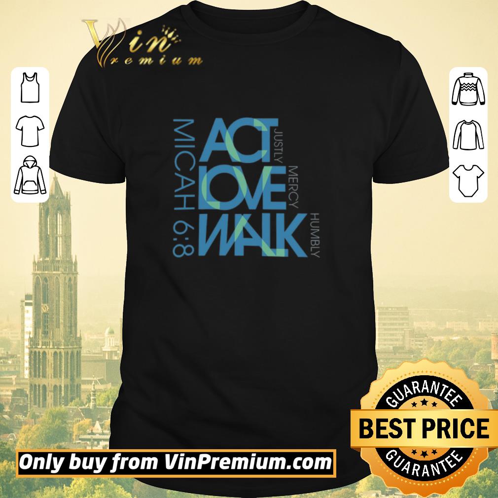 Nice Micah 6 8 Act Justly Love Mercy Walk Humbly shirt sweater