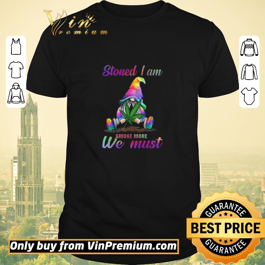 Funny Gnome Weed Marijuana Cannabis Stoned I Am Smoke More We Must shirt sweater