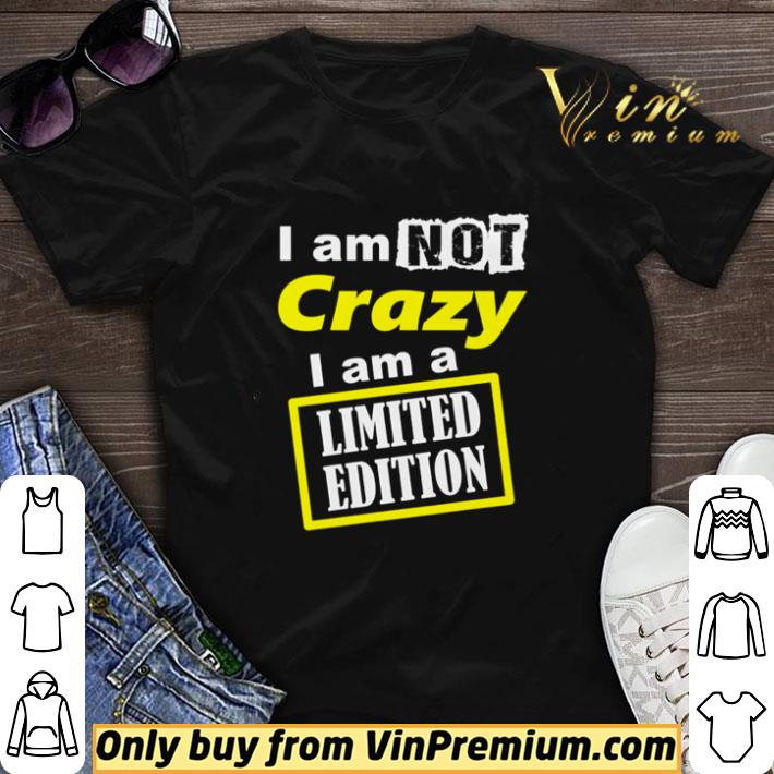 I am not crazy I am a Limited Edition shirt sweater