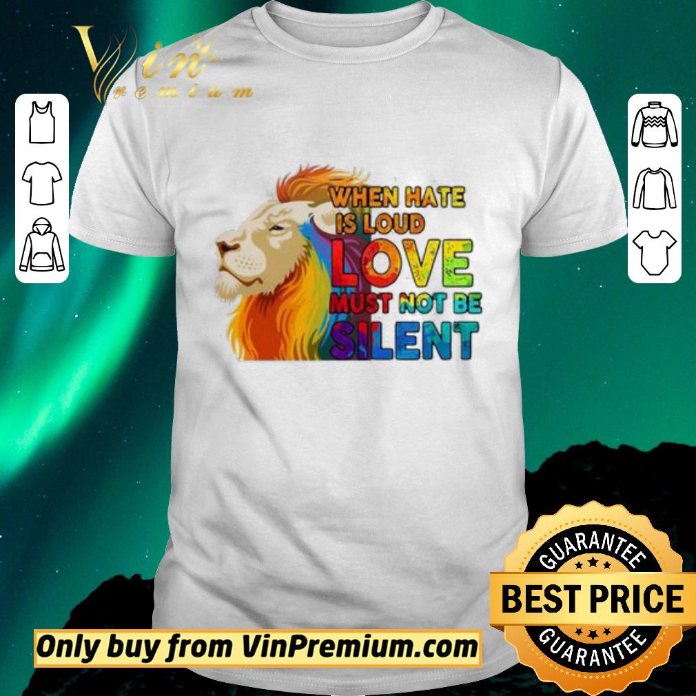 Awesome Lion when hate is loud love must not be silent LGBT shirt sweater